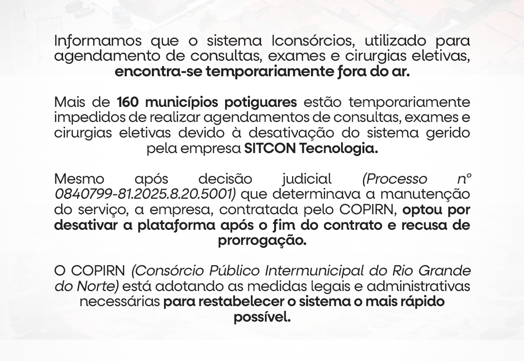 Comunicado Importante: Informamos que o Sistema Iconsórcios, utilizado para o agendamento de consultas, exames e cirurgias eletivas, encontra-se temporariamente fora do ar.